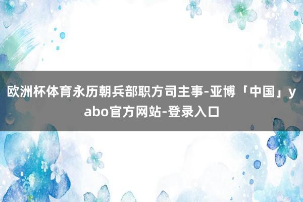欧洲杯体育永历朝兵部职方司主事-亚博「中国」yabo官方网站-登录入口