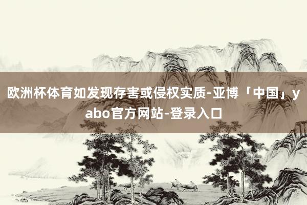 欧洲杯体育如发现存害或侵权实质-亚博「中国」yabo官方网站-登录入口