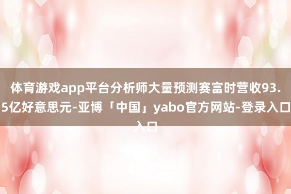 体育游戏app平台分析师大量预测赛富时营收93.5亿好意思元-亚博「中国」yabo官方网站-登录入口