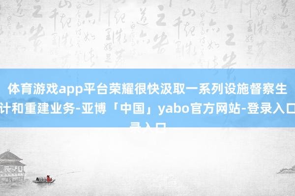 体育游戏app平台荣耀很快汲取一系列设施督察生计和重建业务-亚博「中国」yabo官方网站-登录入口