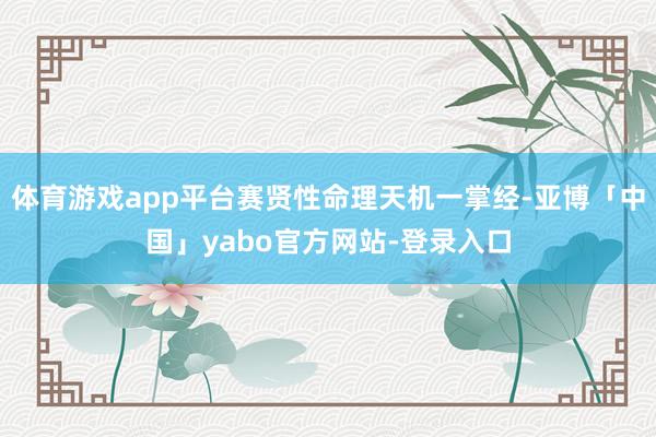 体育游戏app平台赛贤性命理天机一掌经-亚博「中国」yabo官方网站-登录入口