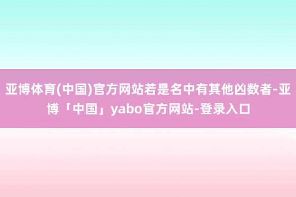 亚博体育(中国)官方网站若是名中有其他凶数者-亚博「中国」yabo官方网站-登录入口
